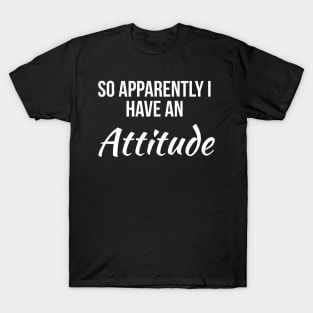 So Apparently I Have An Attitude T-Shirt